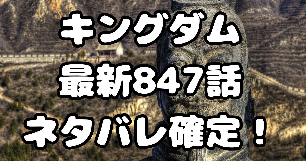 「キングダム」847話ネタバレ確定！