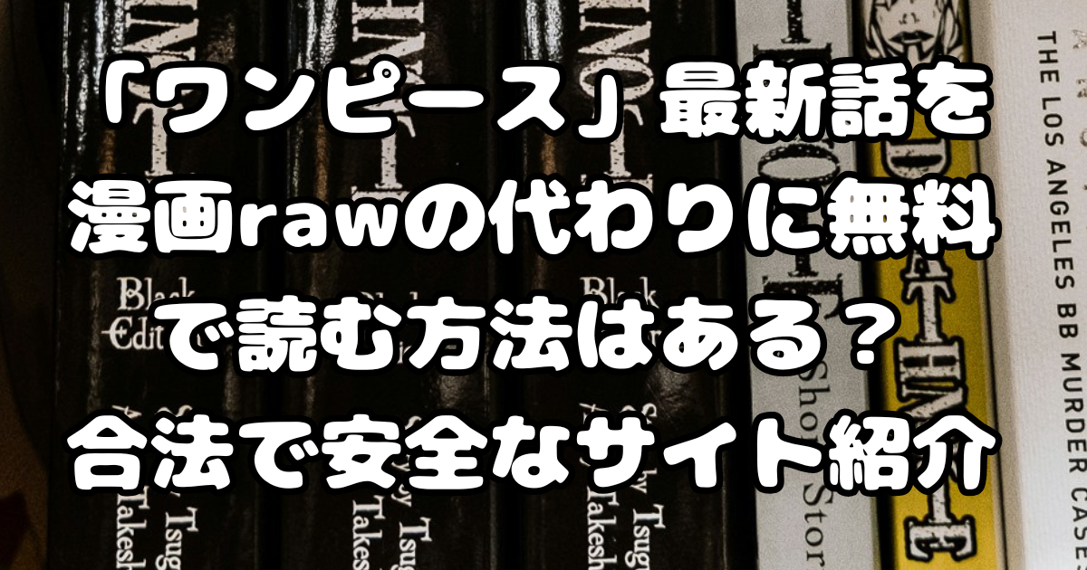 「ワンピース」最新話を漫画rawの代わりに無料で読む方法はある？合法で安全なサイト紹介