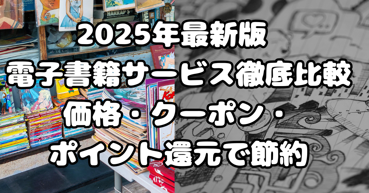 2025年最新版 電子書籍サービス徹底比較｜価格・クーポン・ポイント還元で節約