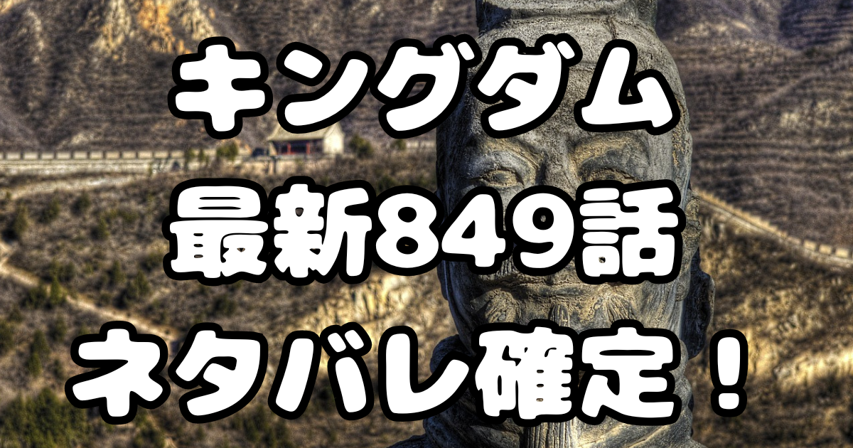 「キングダム」849話ネタバレ確定！
