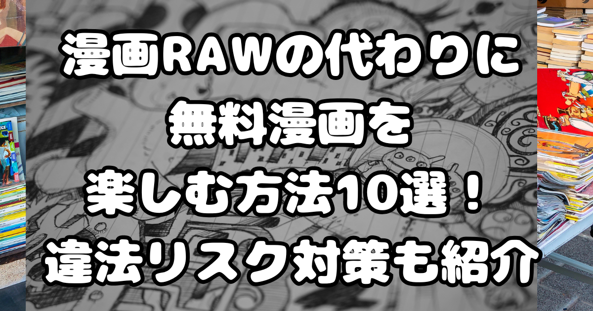 漫画RAWの代わりに無料漫画を楽しむ方法10選！違法リスク対策も紹介