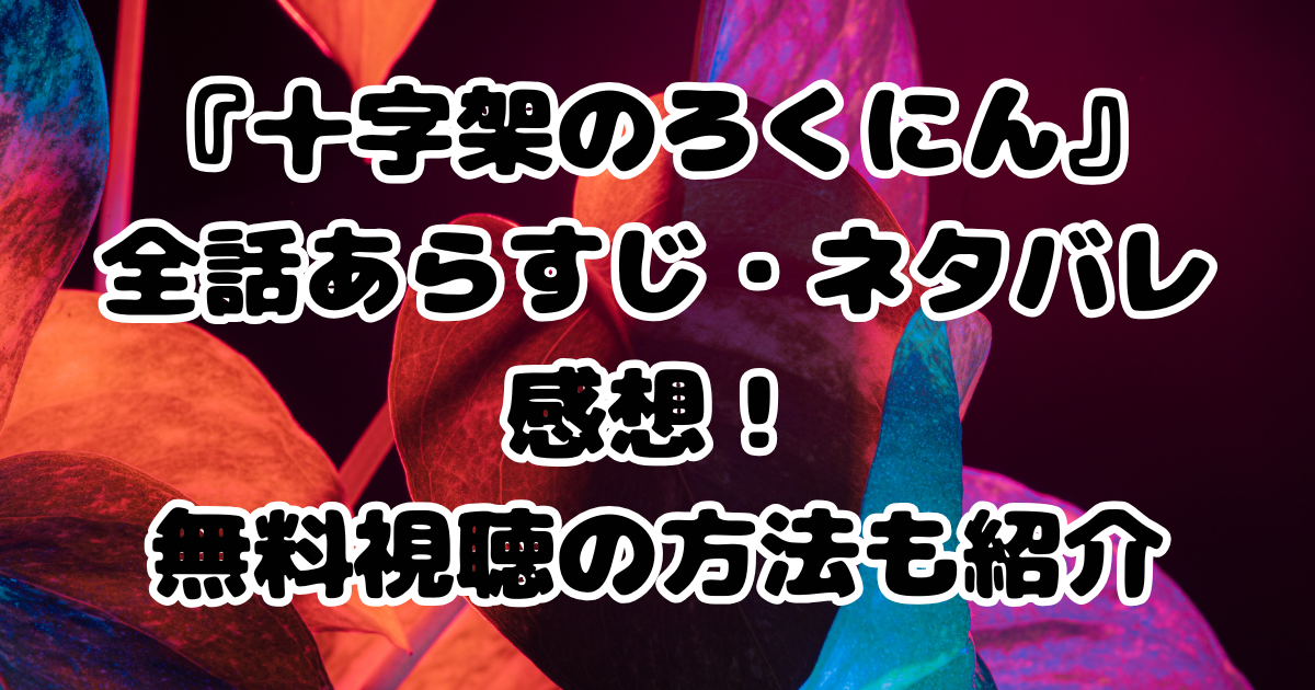 『十字架のろくにん』全話あらすじ・ネタバレ感想！漫画RAWの代わりに無料視聴の方法も紹介