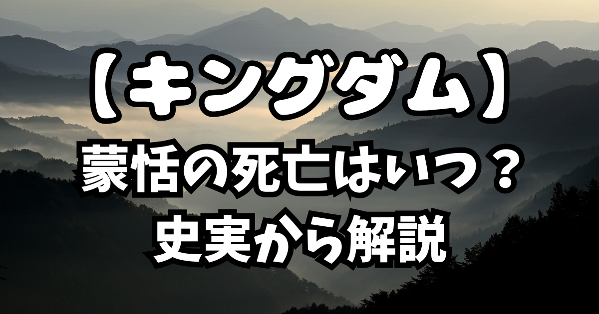 「キングダム 」蒙恬の死亡はいつ？史実から解説