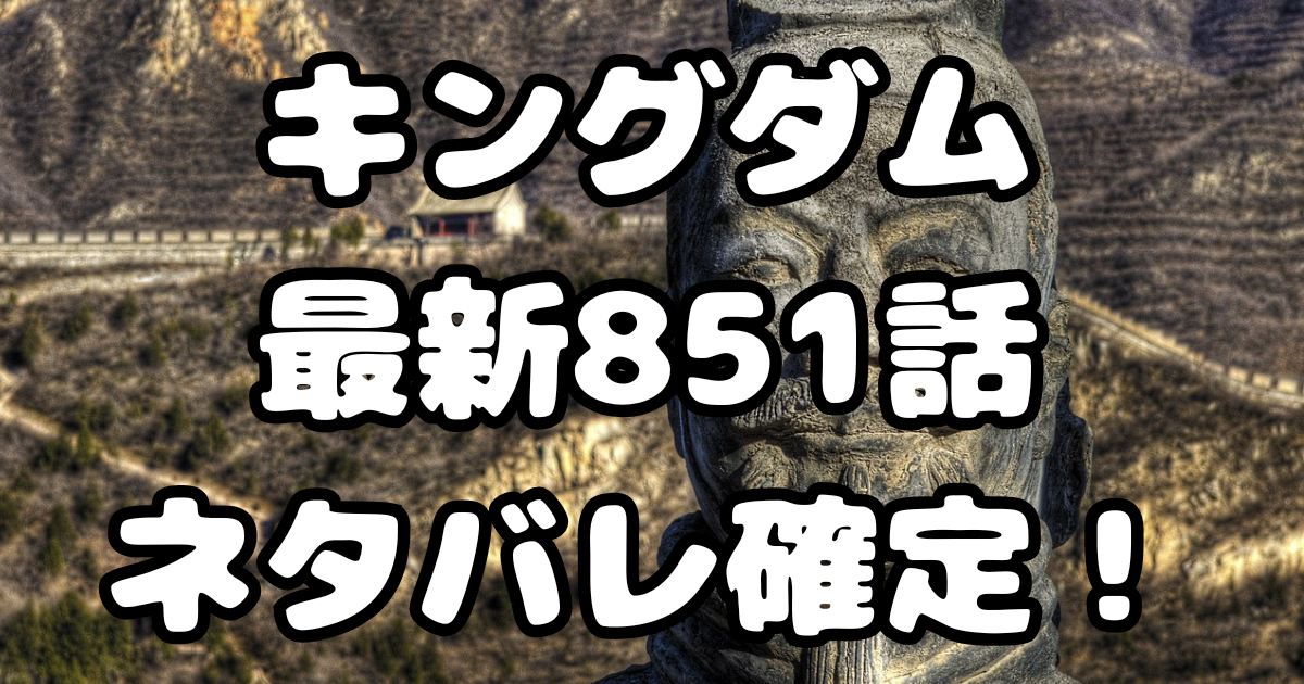 「キングダム」851話ネタバレ確定！