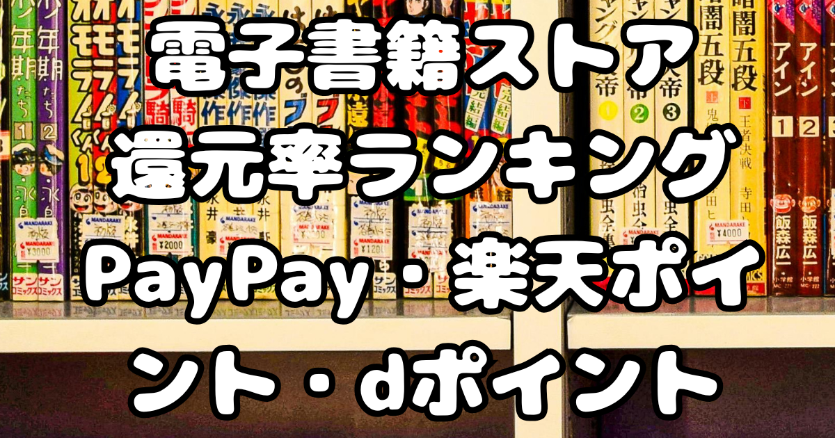 電子書籍ストア還元率ランキング｜PayPay・楽天ポイント・dポイントで一番お得なのは？