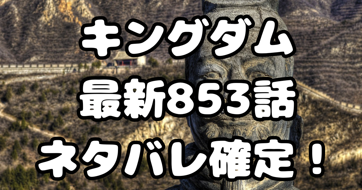 「キングダム」853話ネタバレ確定！