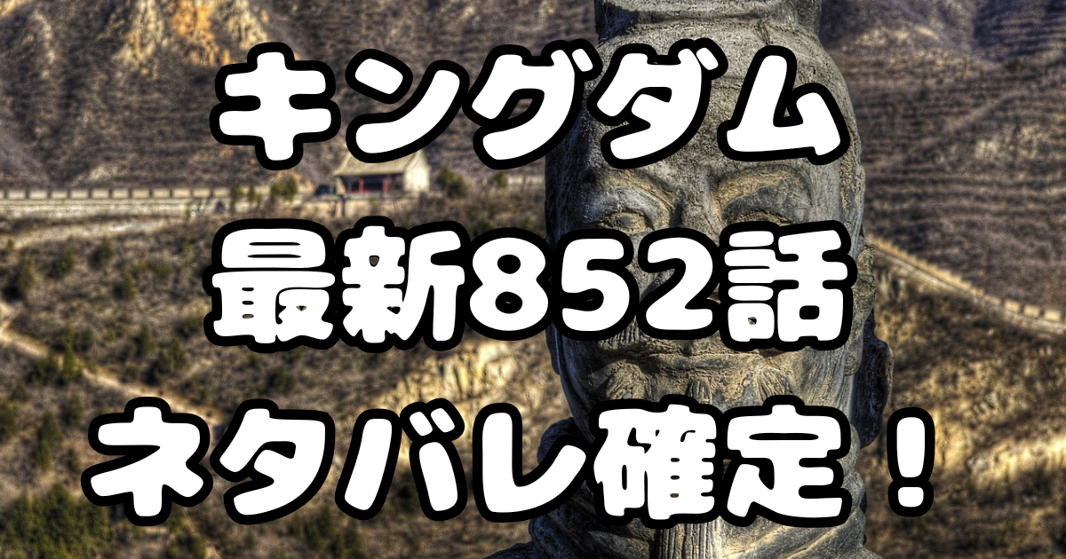 「キングダム」852話ネタバレ確定！