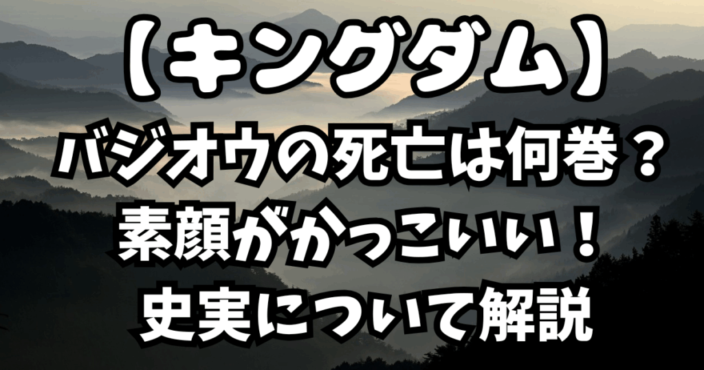 「キングダム」バジオウの死亡は何巻？素顔がかっこいい！史実について解説