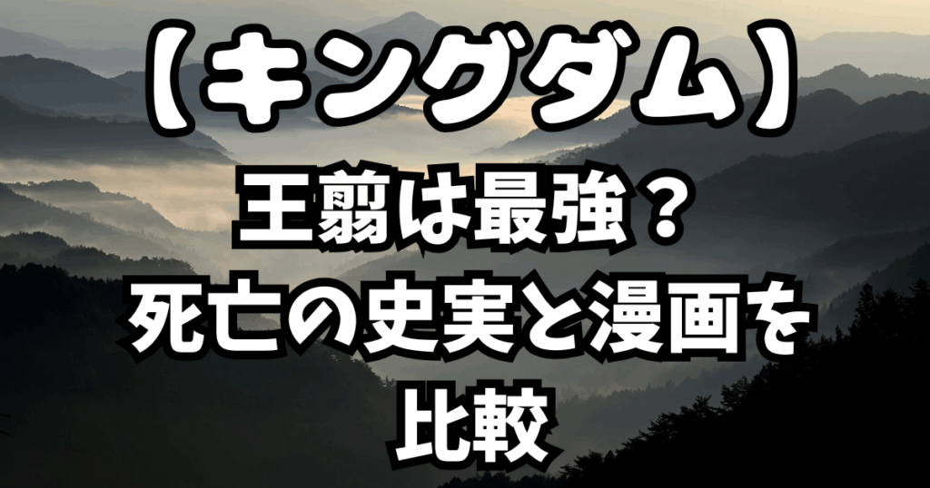 「キングダム」王翦は最強？死亡の史実と漫画を比較