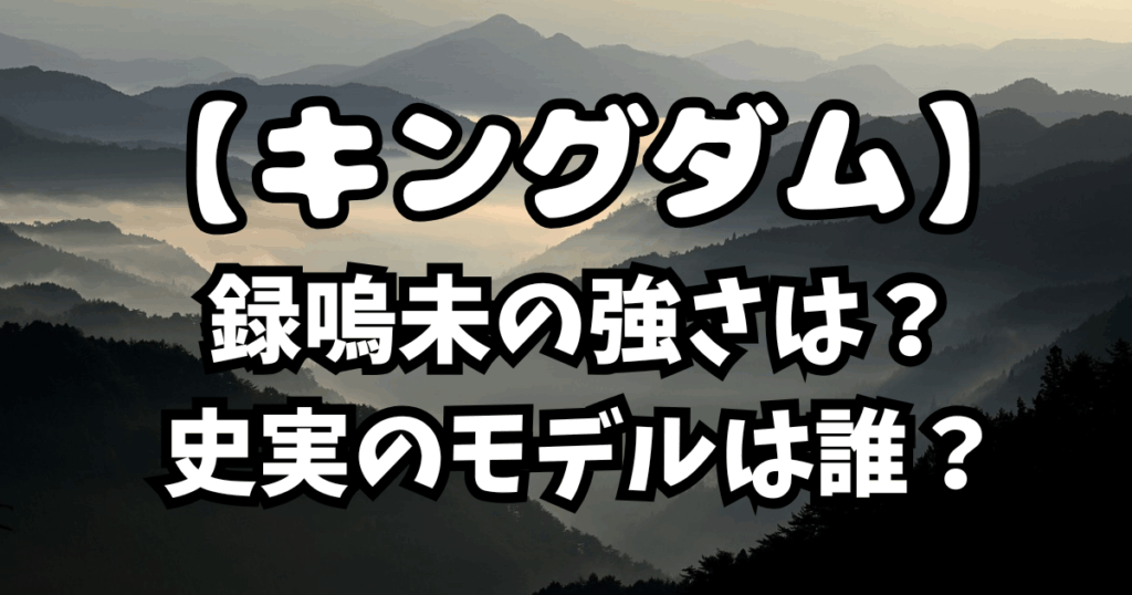 「キングダム」録嗚未の強さは？史実のモデルも解説