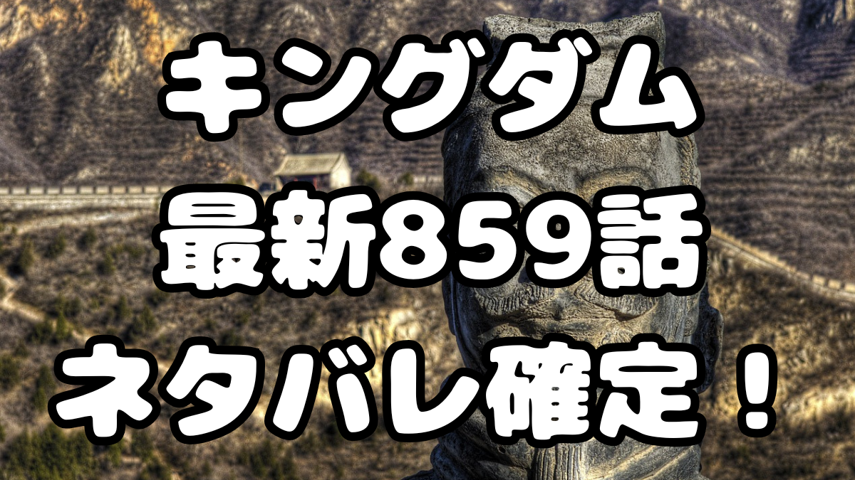 「キングダム」859話ネタバレ確定！