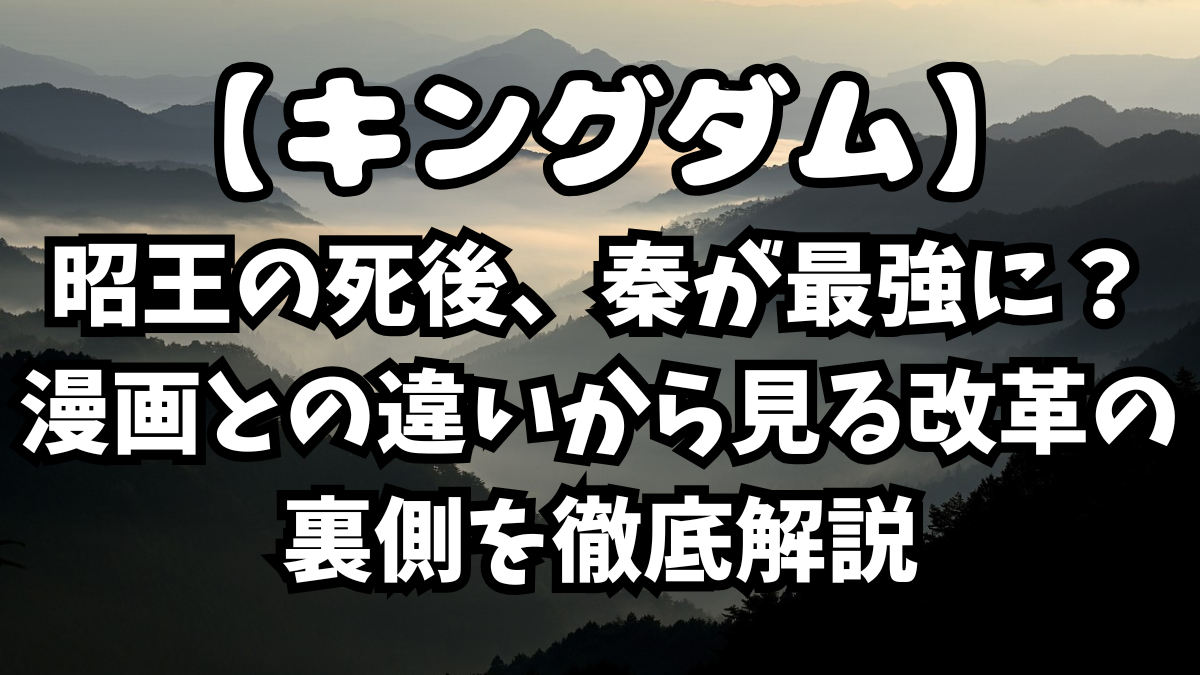 「キングダム」昭王の死後、秦が最強に？漫画との違いから見る改革の裏側を徹底解説