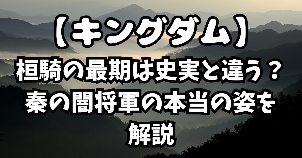 「キングダム」桓騎の最期は史実と違う?秦の闇将軍の本当の姿を解説
