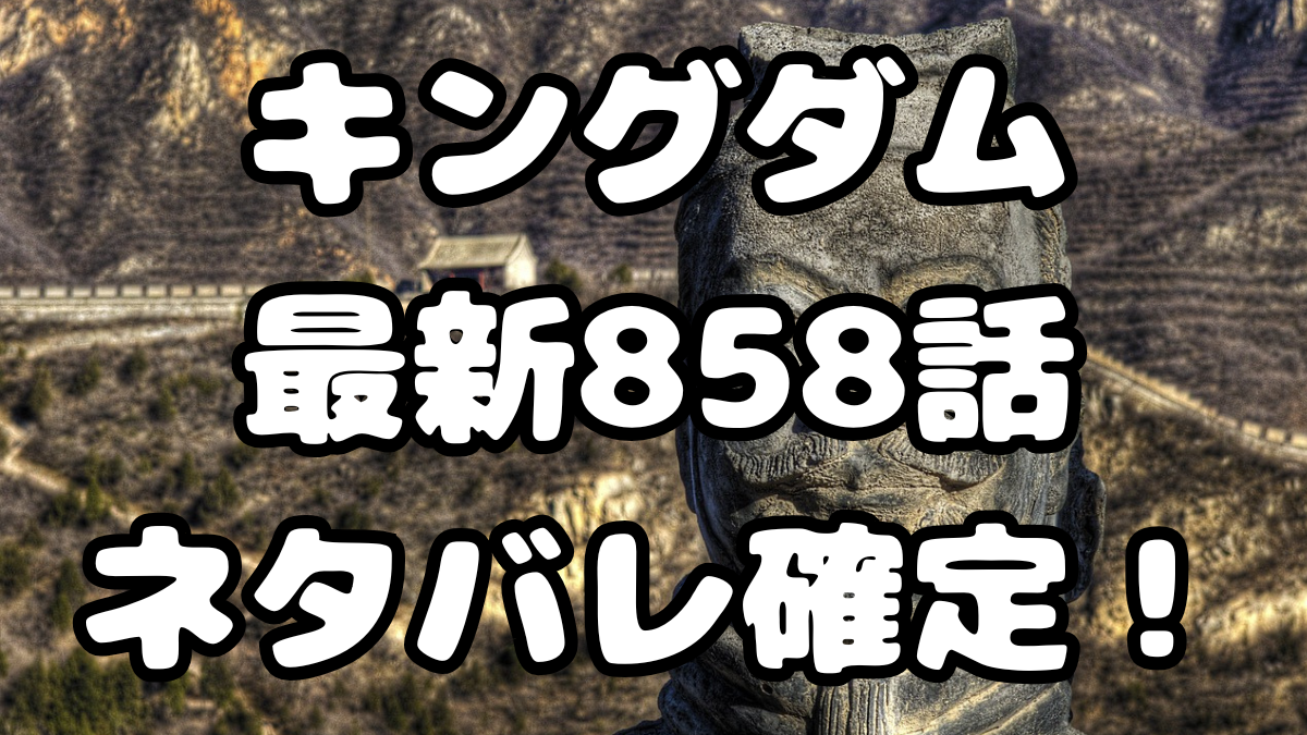 キングダム 最新858話 ネタバレ確定！