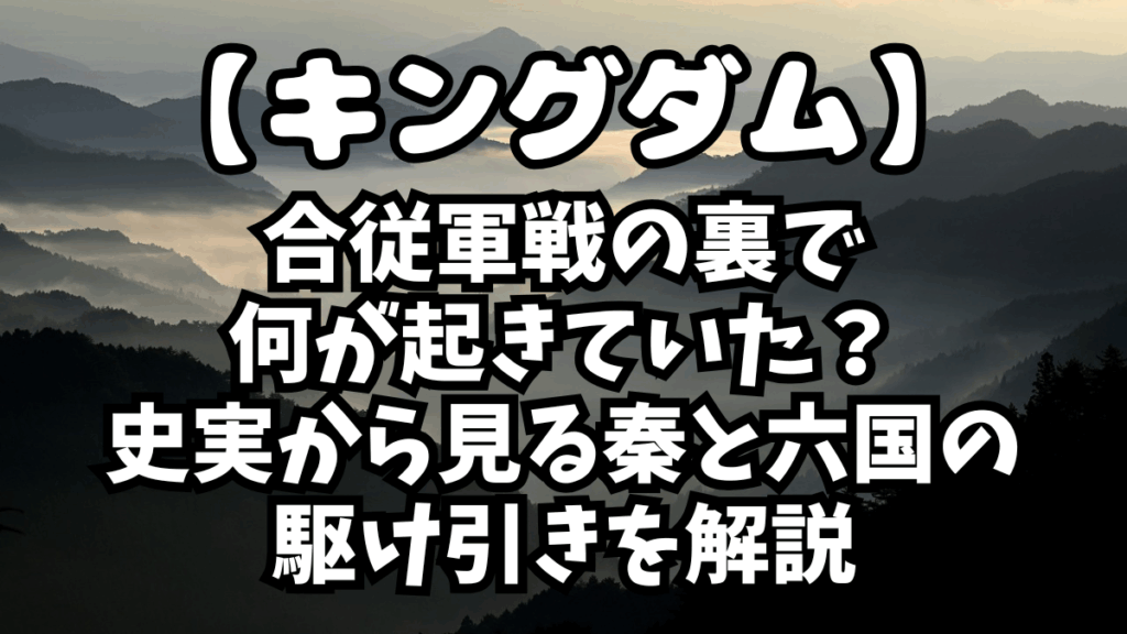 「キングダム」合従軍戦の裏で何が起きていた？史実から見る秦と六国の駆け引きを解説