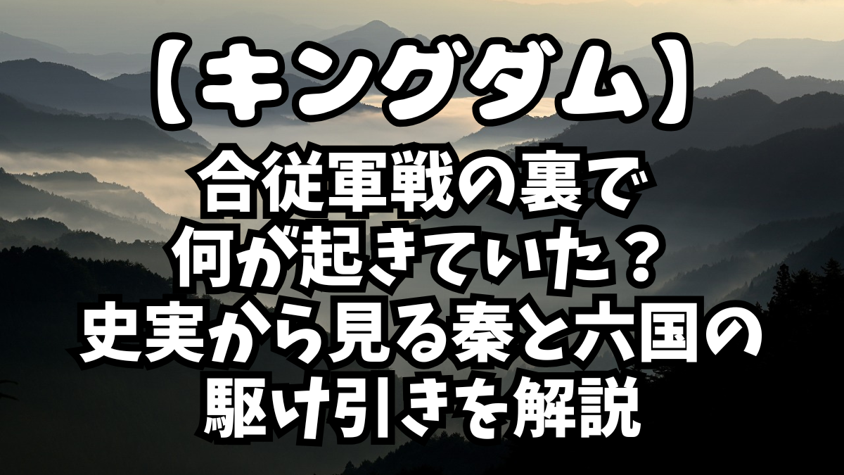 「キングダム」合従軍戦の裏で何が起きていた？史実から見る秦と六国の駆け引きを解説