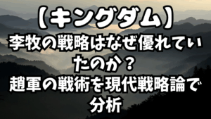 「キングダム」李牧の戦略はなぜ優れていたのか？趙軍の戦術を現代戦略論で分析