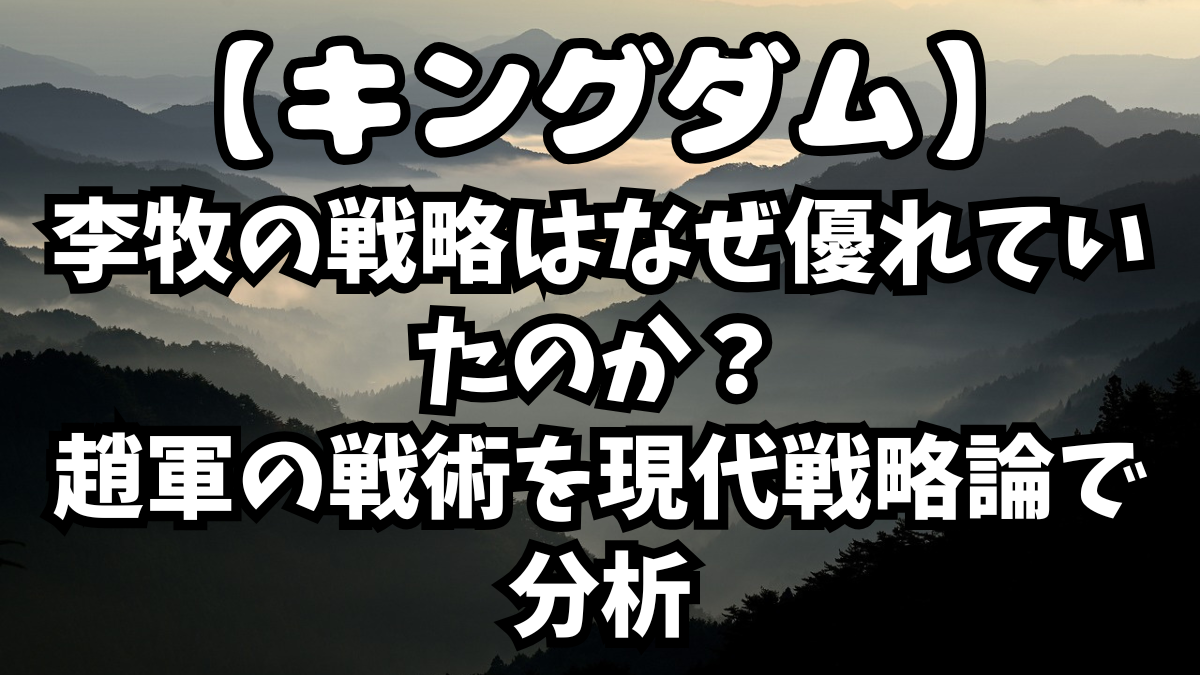 「キングダム」李牧の戦略はなぜ優れていたのか？趙軍の戦術を現代戦略論で分析