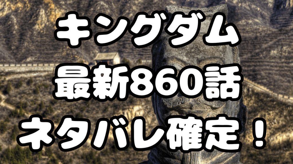 「キングダム」860話ネタバレ確定！