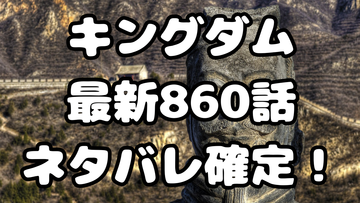 「キングダム」860話ネタバレ確定！