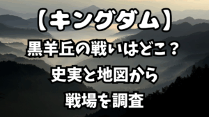 「キングダム」黒羊丘の戦いはどこで起きた？史実と地図から戦場を調査
