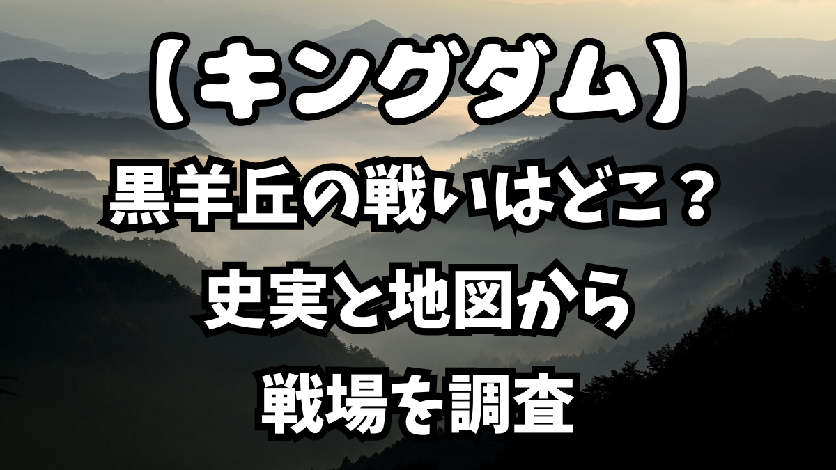 「キングダム」黒羊丘の戦いはどこで起きた？史実と地図から戦場を調査