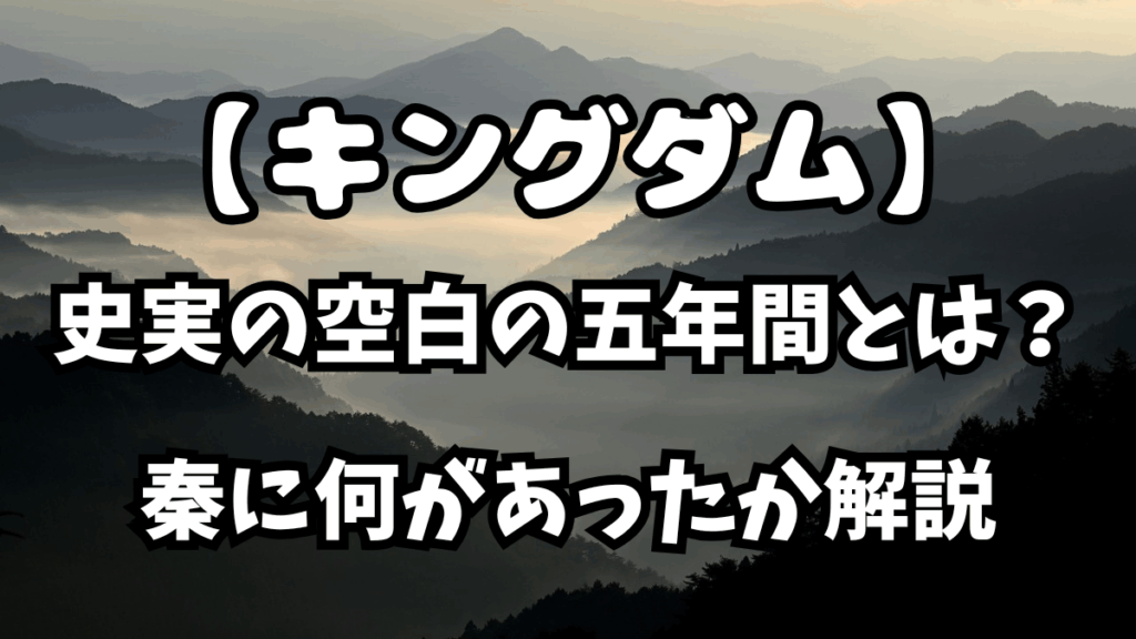 「キングダム」史実の空白の五年間とは？秦に何があったか解説