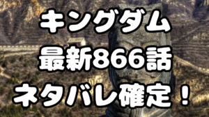 「キングダム」866話ネタバレ確定！