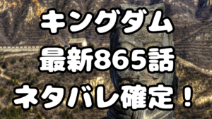 「キングダム」865話ネタバレ確定！