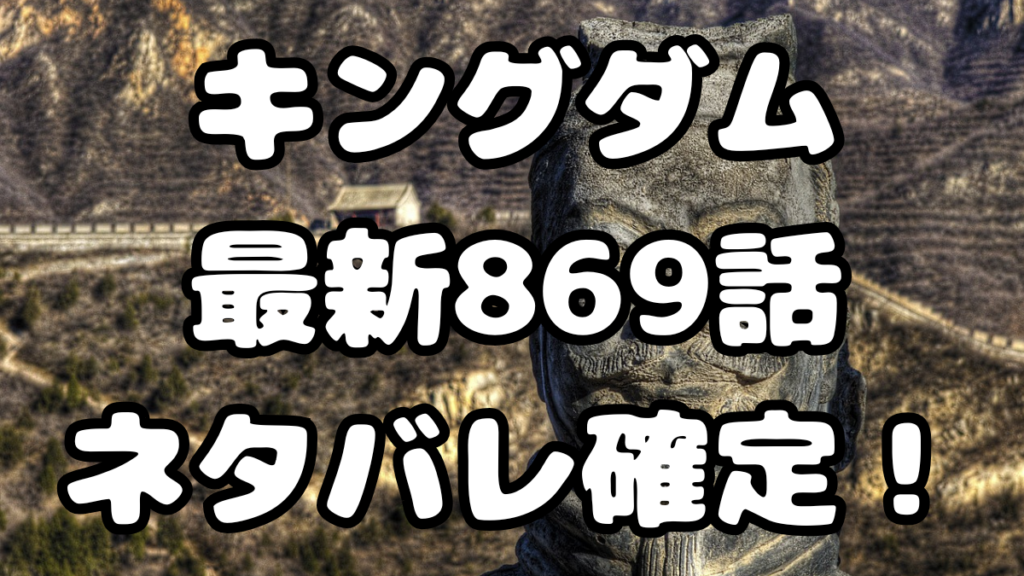 「キングダム」869話ネタバレ確定！