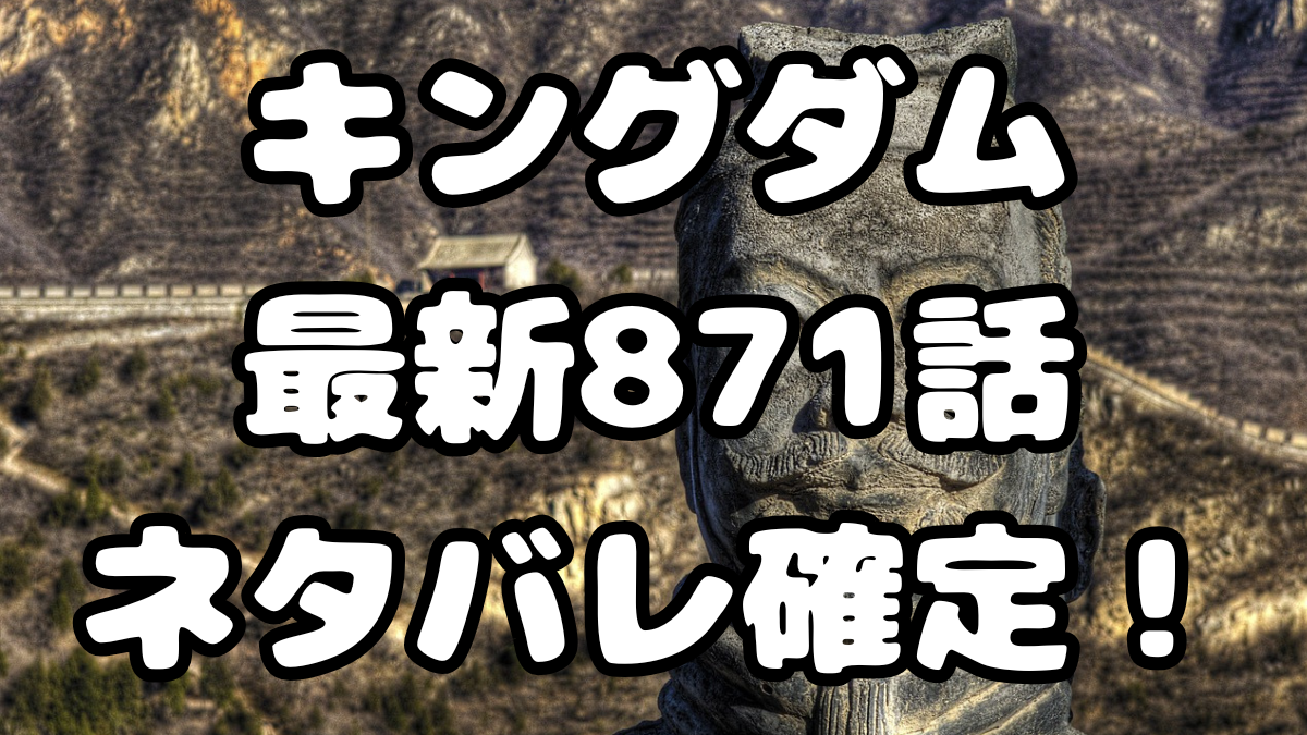 「キングダム」871話ネタバレ確定！