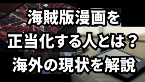 海賊版漫画を正当化する人の心理とは？海外の現状を解説