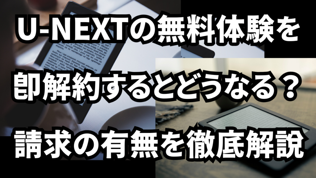 U-NEXTの無料体験を即解約するとどうなる？請求の有無を徹底解説