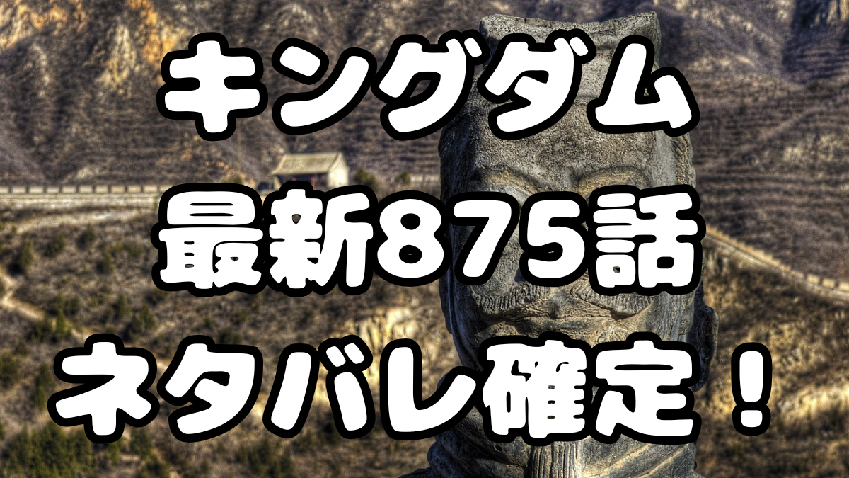 「キングダム」875話ネタバレ確定！