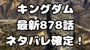 「キングダム」878話ネタバレ確定！