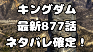 「キングダム」877話ネタバレ確定！