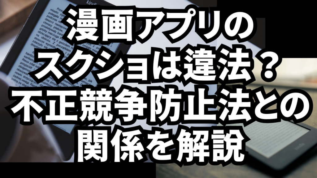 漫画アプリのスクショは違法？不正競争防止法との関係を解説