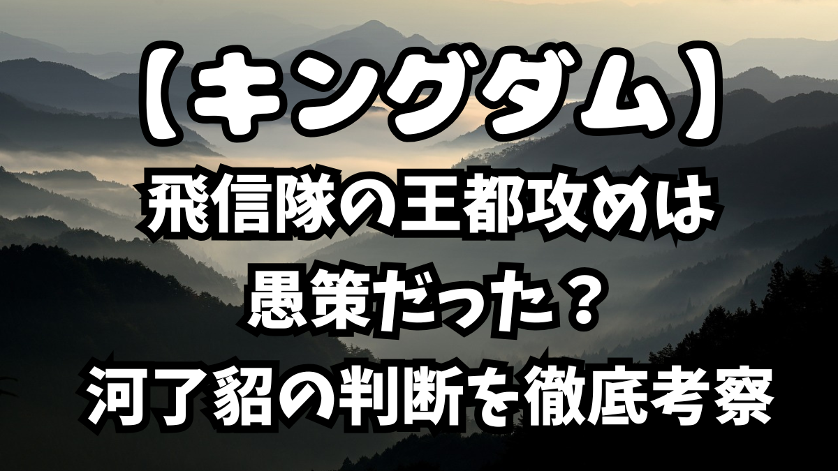 「キングダム」飛信隊の王都攻めは愚策だった?河了貂の判断を徹底考察
