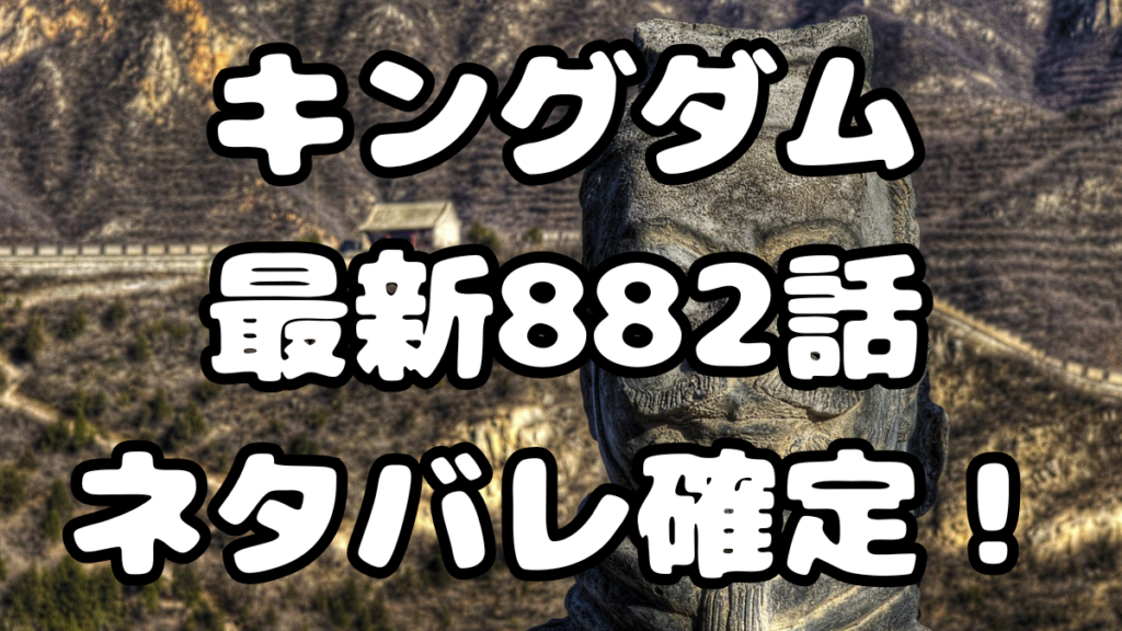 「キングダム」882話ネタバレ確定！