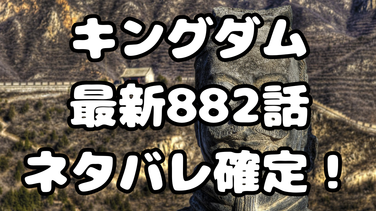 「キングダム」882話ネタバレ確定！