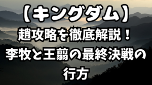 「キングダム」趙攻略を徹底解説！李牧と王翦の最終決戦の行方