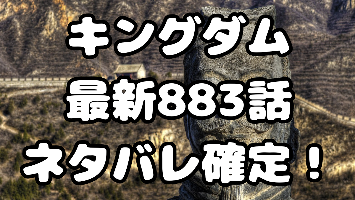 「キングダム」883話ネタバレ確定!