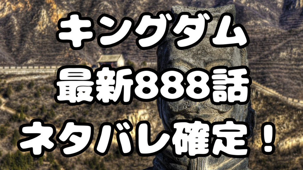 「キングダム」888話ネタバレ確定！