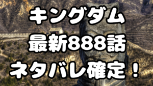 「キングダム」888話ネタバレ確定！