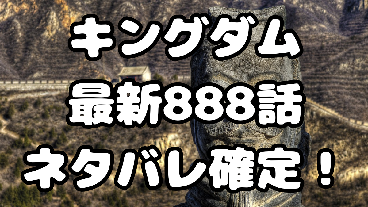 「キングダム」888話ネタバレ確定!